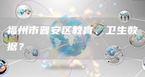 福州市晋安区教育、卫生数据？
