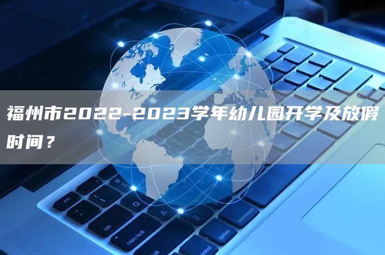 福州市2022-2023学年幼儿园开学及放假时间？