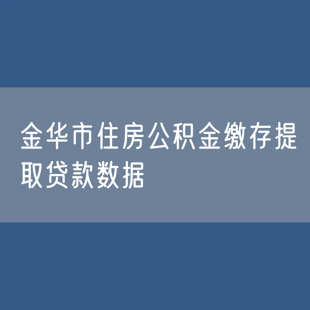 金华市住房公积金缴存提取贷款数据