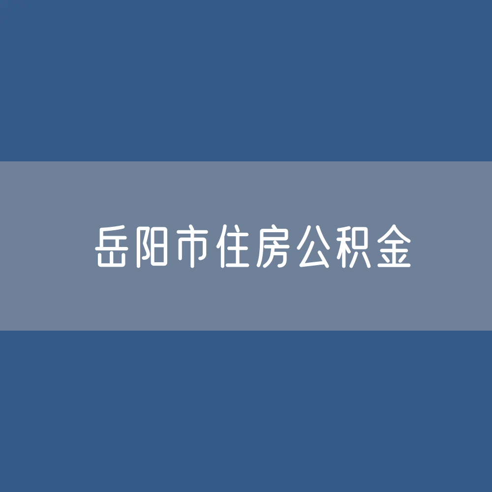 岳阳市住房公积金缴存提取贷款