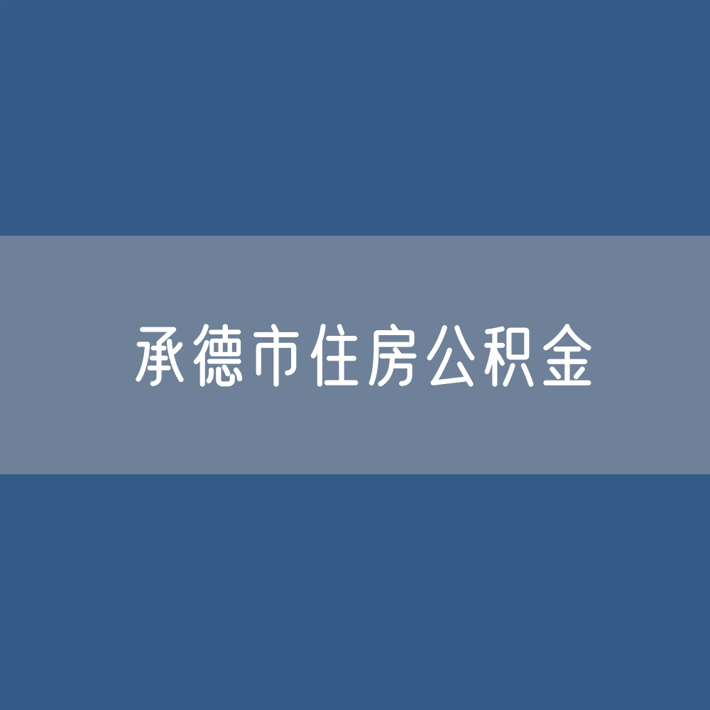 承德市住房公积金缴存提取贷款数据