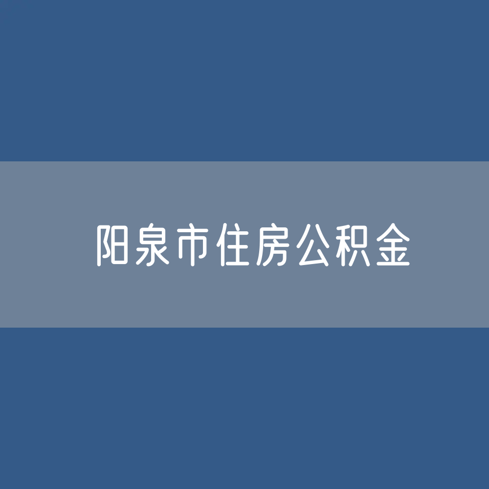 阳泉市住房公积金缴存提取贷款数据