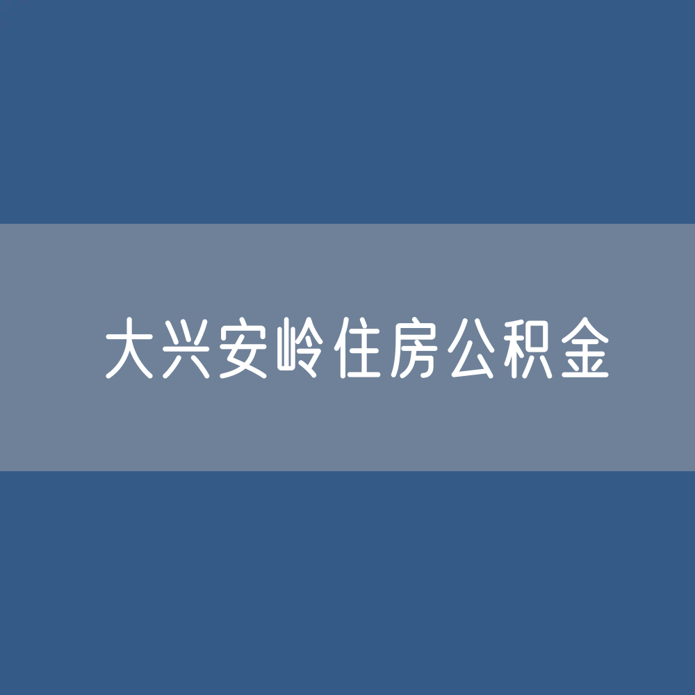 大兴安岭住房公积金缴存提取贷款数据