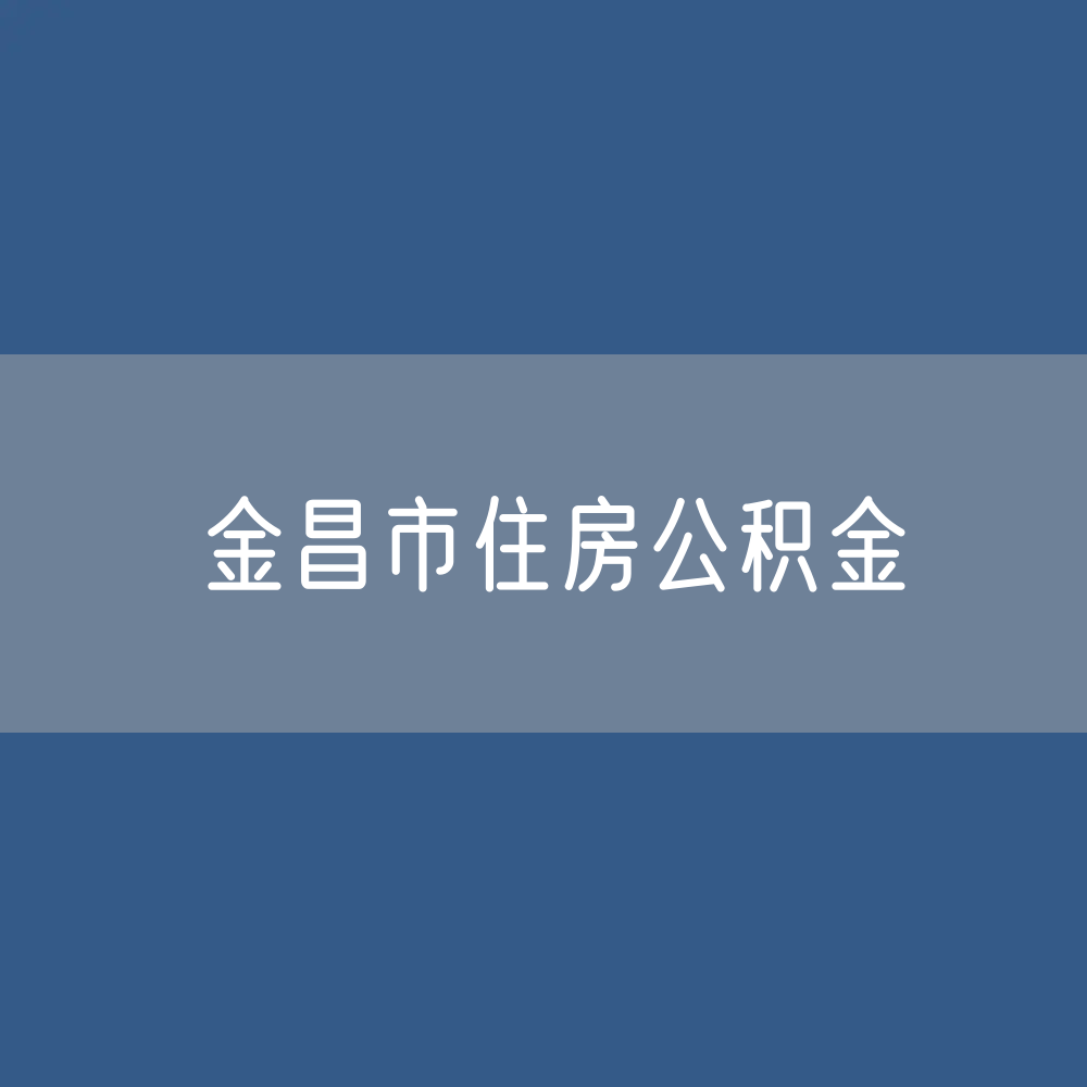金昌市住房公积金缴存提取贷款数据