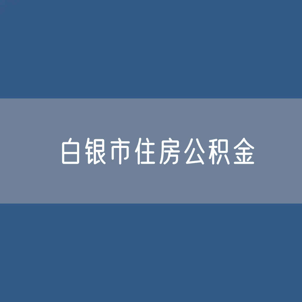 白银市住房公积金缴存提取贷款数据