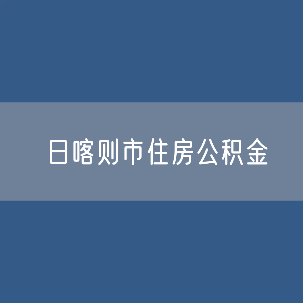 日喀则市住房公积金缴存提取贷款数据