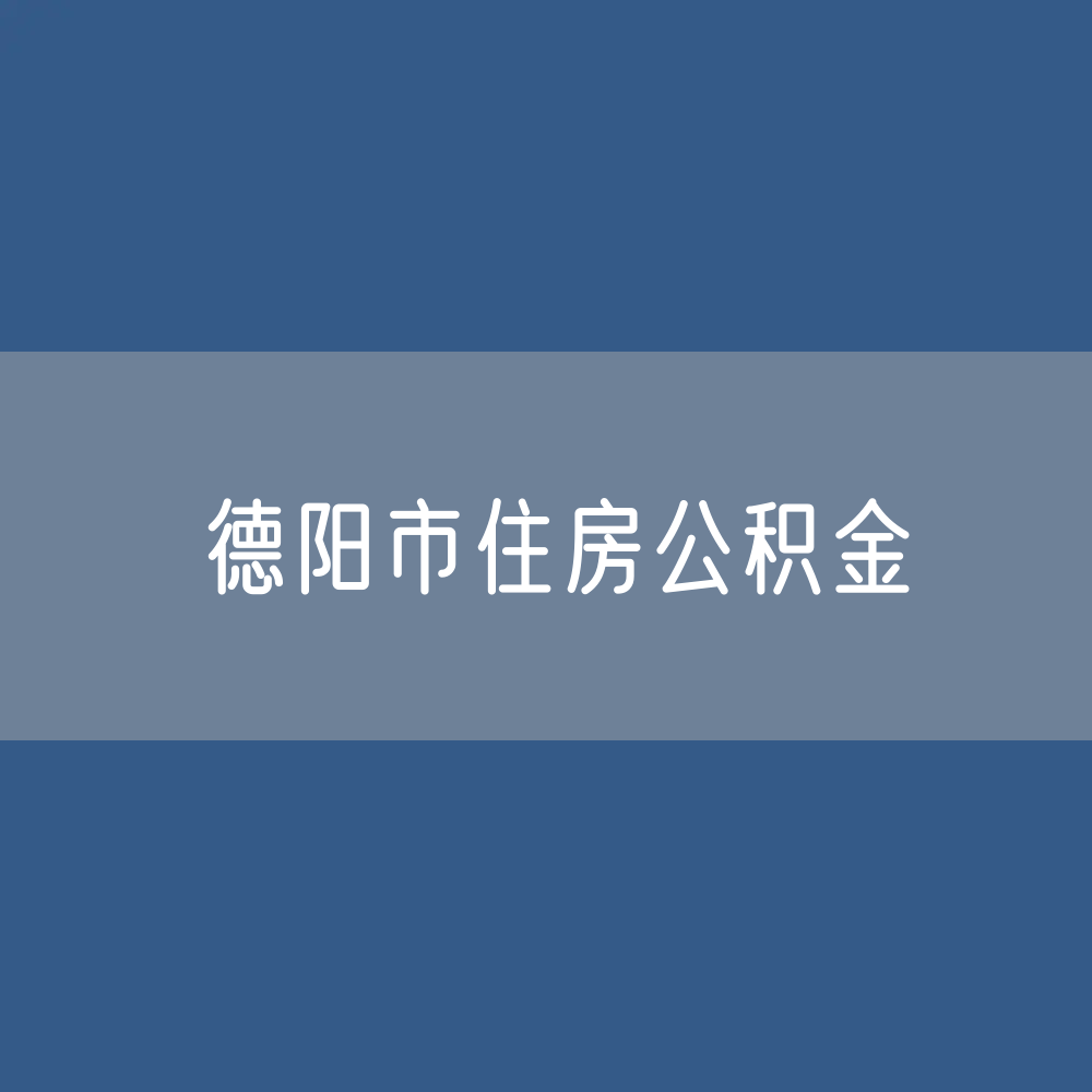 德阳市住房公积金缴存提取贷款数据