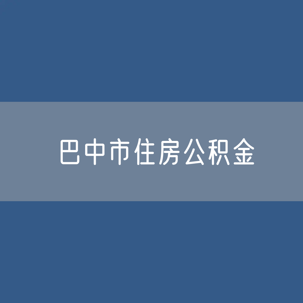 巴中市住房公积金缴存提取贷款数据