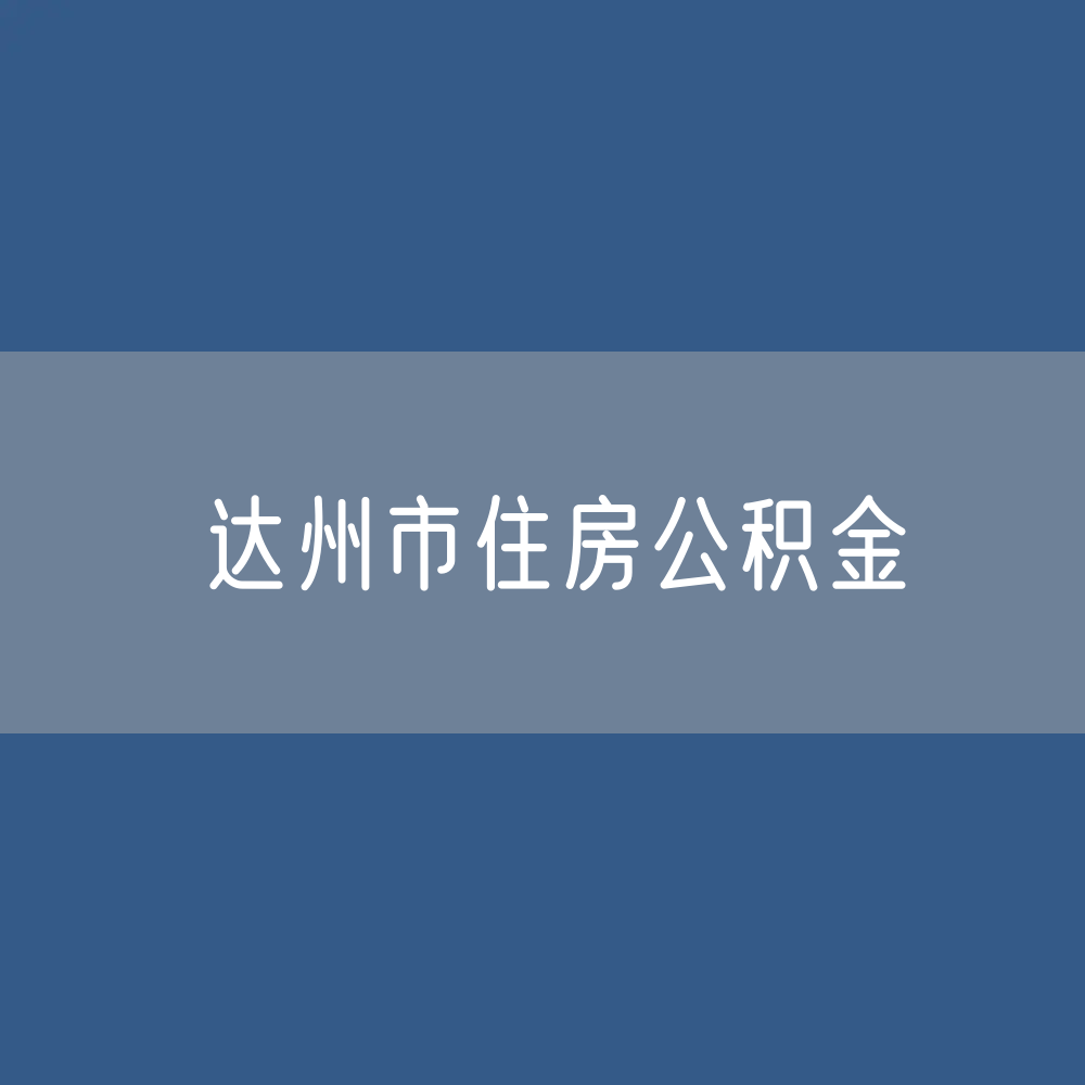 达州市住房公积金缴存提取贷款数据