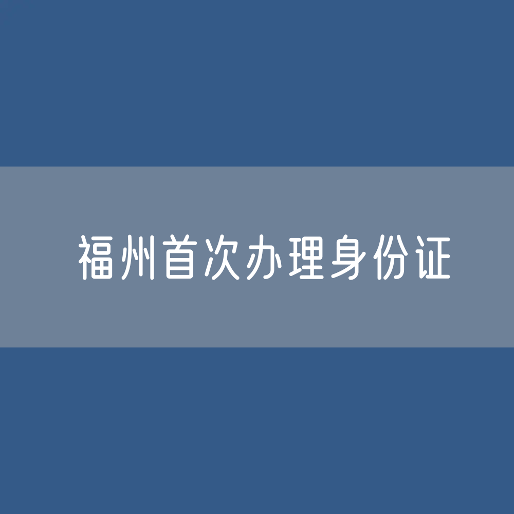 福州首次办理身份证需要到户籍地所在派出所办理还是任意派出所办理？