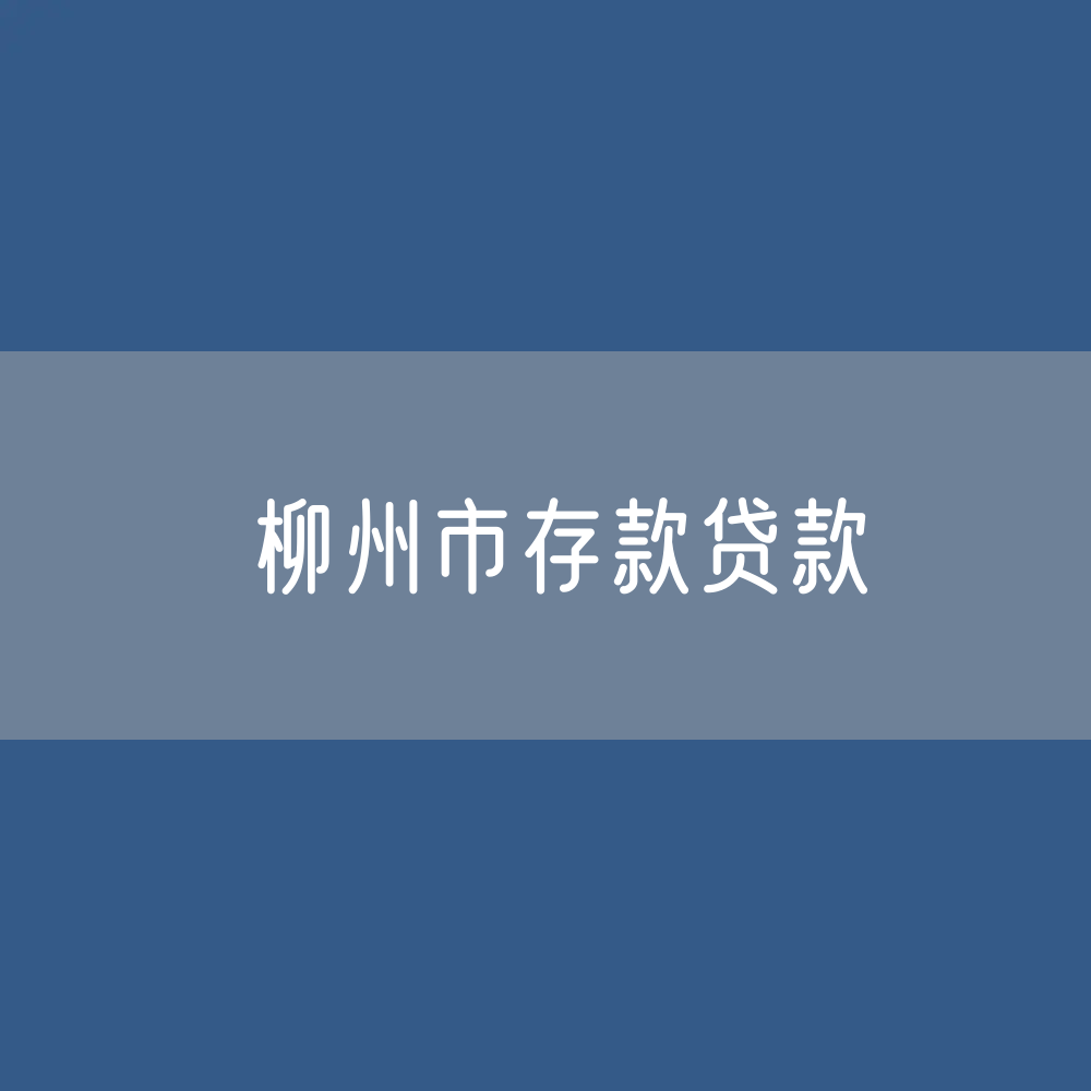 柳州市存款、贷款是多少？