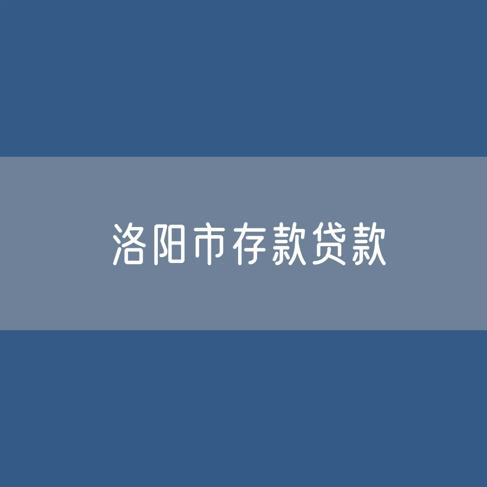 洛阳市存款、贷款是多少？