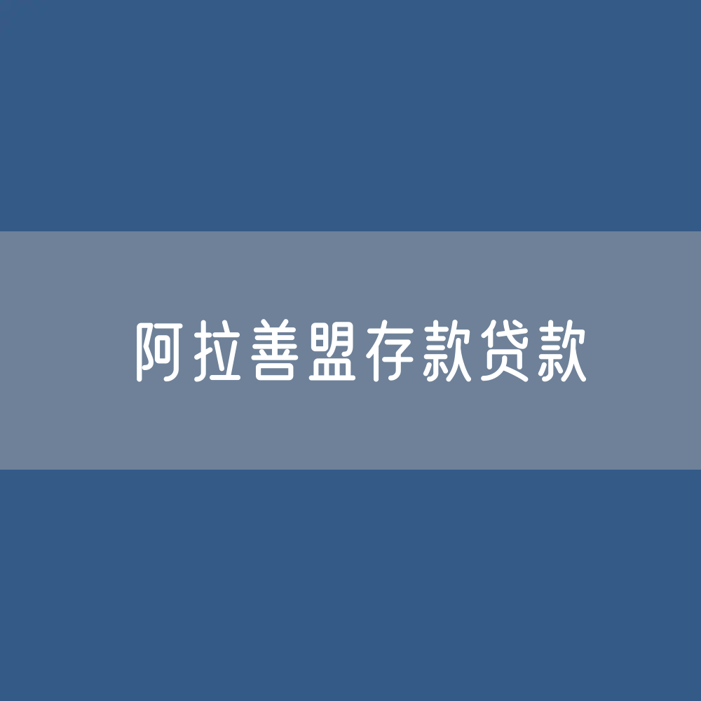 阿拉善盟存款、贷款余额是多少？