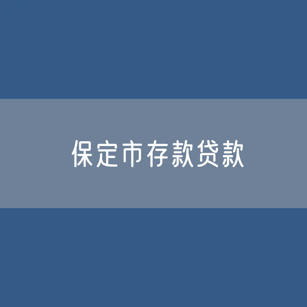 保定市存款、贷款余额是多少？