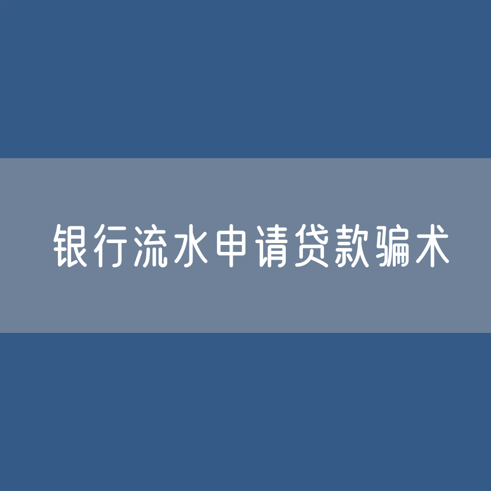 代加工银行流水助企申请普惠贷款的骗术