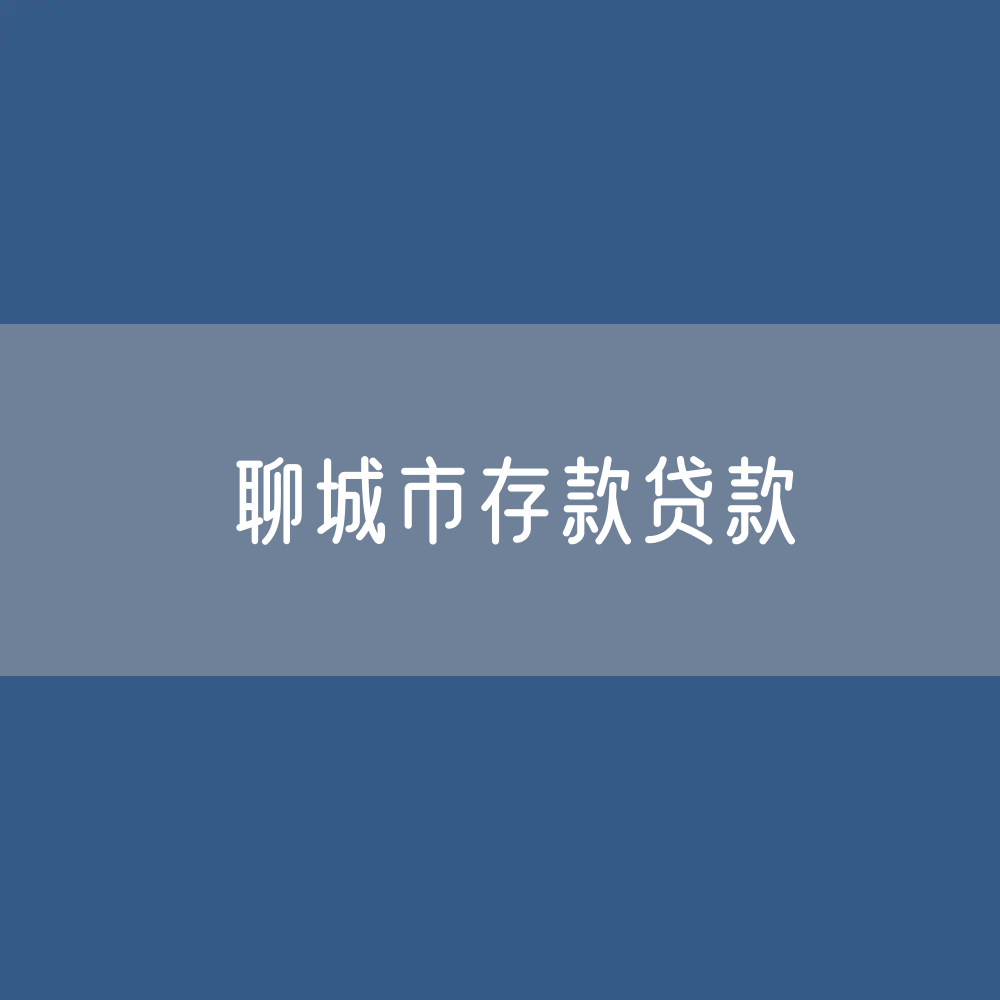 聊城市存款、贷款余额是多少？