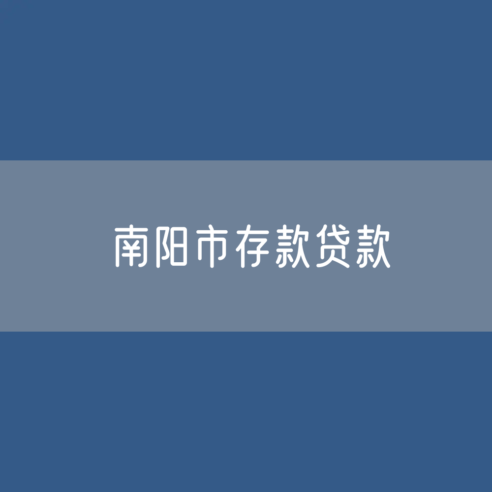 安阳市存款、贷款余额是多少？