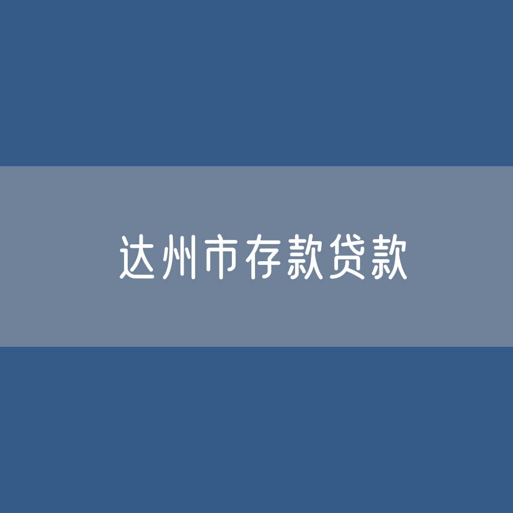 达州市存款、贷款余额是多少？