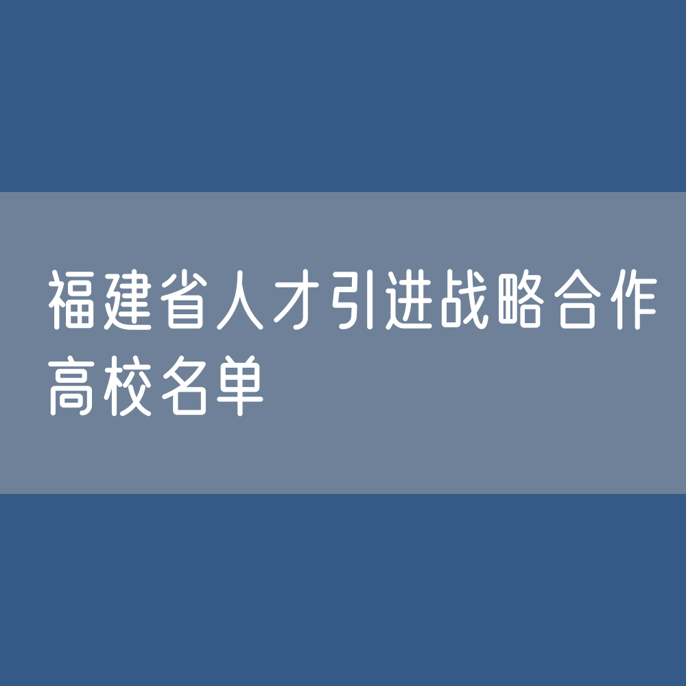 福建省人才引进战略合作高校名单