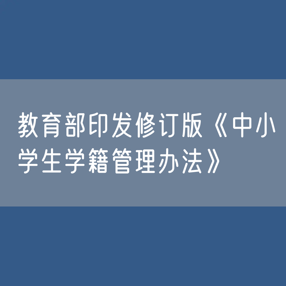 教育部印发修订版《中小学生学籍管理办法》