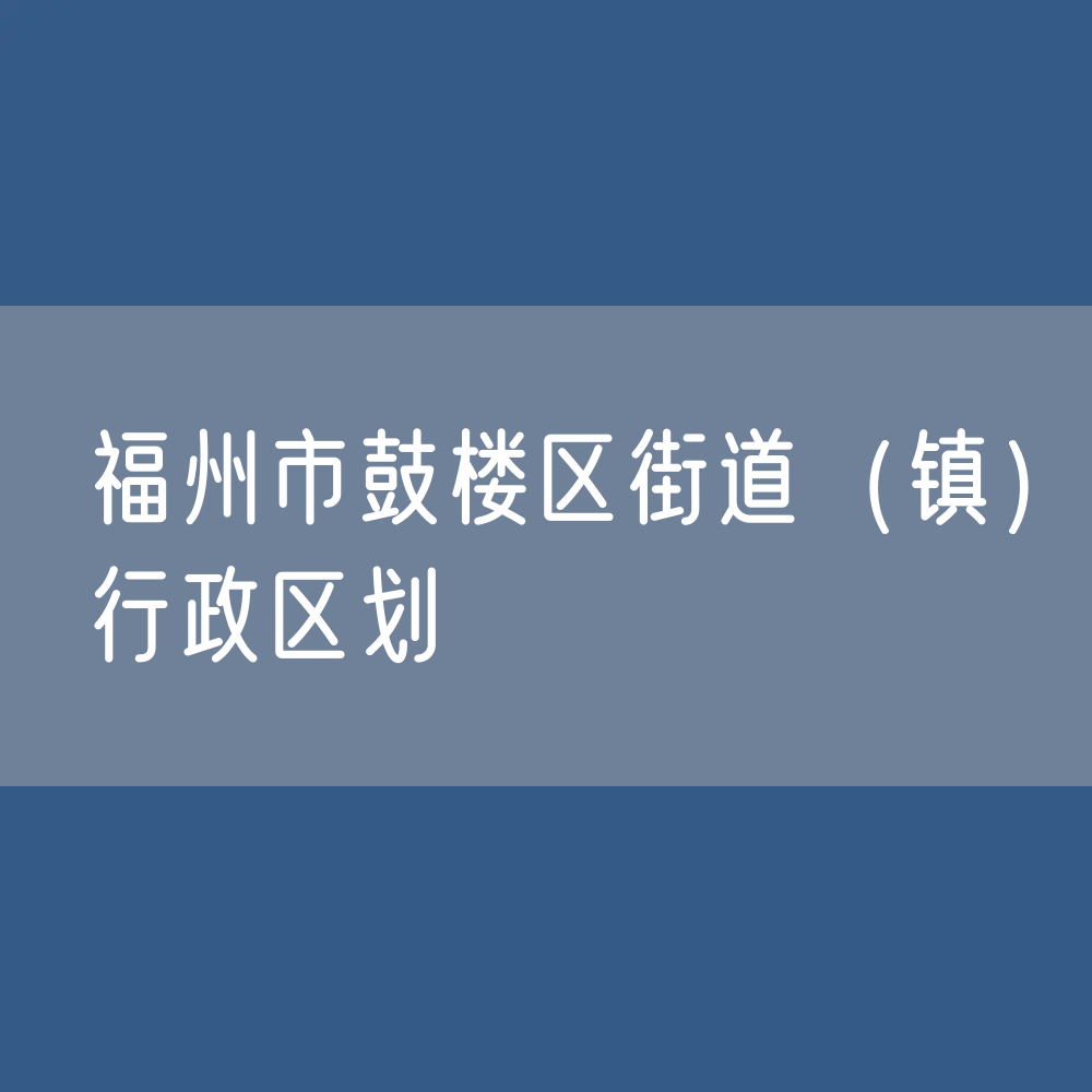 福州市鼓楼区街道（镇）行政区划一览