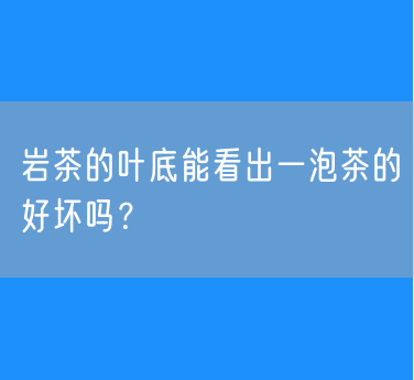 岩茶的叶底能看出一泡茶的好坏吗？