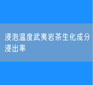 浸泡温度对不同火功武夷岩茶生化成分浸出率的影响