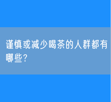 谨慎或减少喝茶的人群都有哪些？