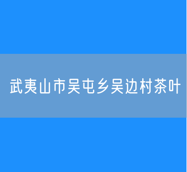 武夷山市吴屯乡吴边村茶叶