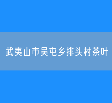 武夷山市吴屯乡排头村茶叶