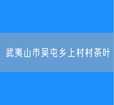 武夷山市吴屯乡上村村茶叶