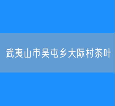 武夷山市吴屯乡大际村茶叶