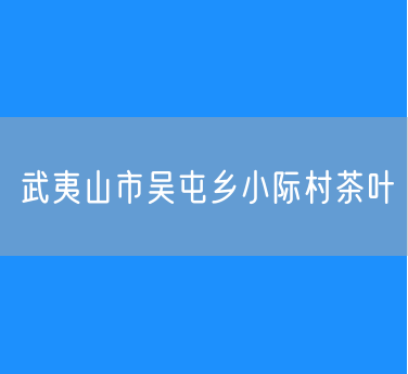 武夷山市吴屯乡小际村茶叶