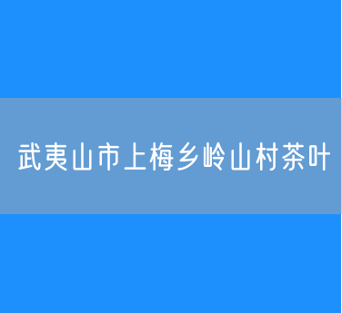 武夷山市上梅乡岭山村茶叶