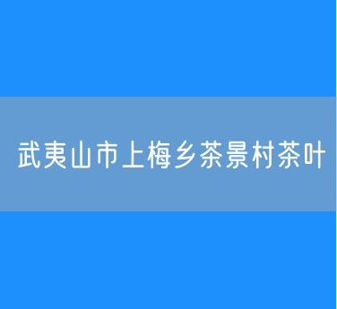 武夷山市上梅乡茶景村茶叶