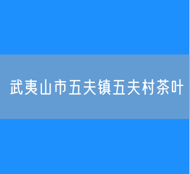 武夷山市五夫镇五夫村茶叶