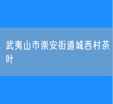 武夷山市崇安街道城西村茶叶