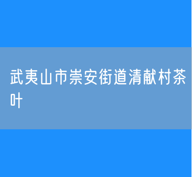 武夷山市崇安街道清献村茶叶