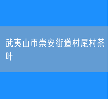 武夷山市崇安街道村尾村茶叶