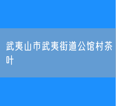 武夷山市武夷街道公馆村茶叶