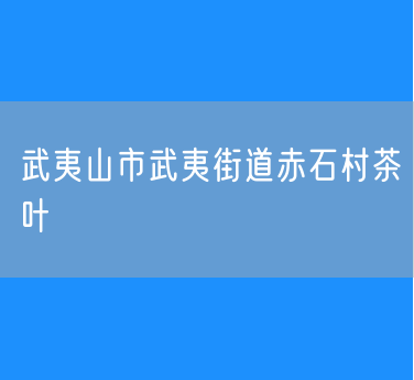 武夷山市武夷街道赤石村茶叶