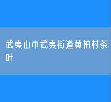 武夷山市武夷街道黄柏村茶叶