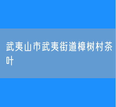 武夷山市武夷街道樟树村茶叶