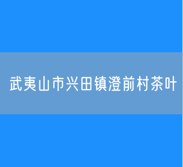 武夷山市兴田镇澄前村茶叶