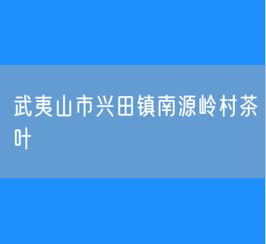 武夷山市兴田镇南源岭村茶叶