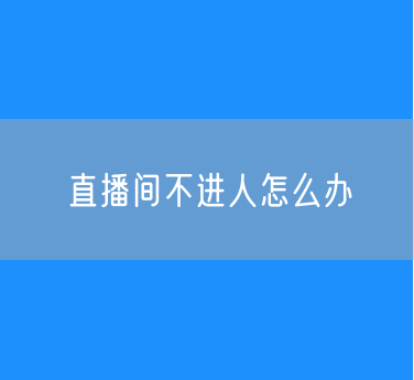 直播间不进人怎么办：不会说怎么办？