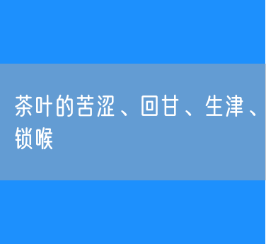 茶叶的苦涩、回甘、生津、锁喉、清凉感