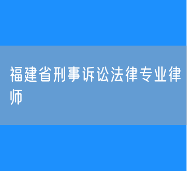 福建省刑事诉讼法律专业律师