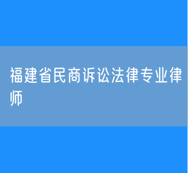 福建省民商诉讼法律专业律师