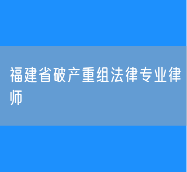 福建省破产重组法律专业律师